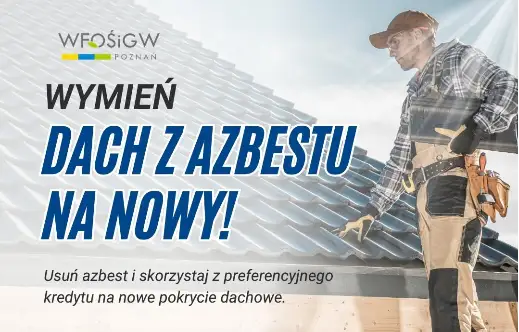Nawet 500 tys. zł kredytu na wymianę dachu z azbestem — nowe warunki WFOŚiGW w Poznaniu